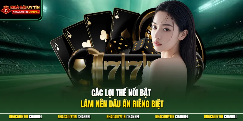 Các lợi thế nổi bật làm nên dấu ấn riêng biệt