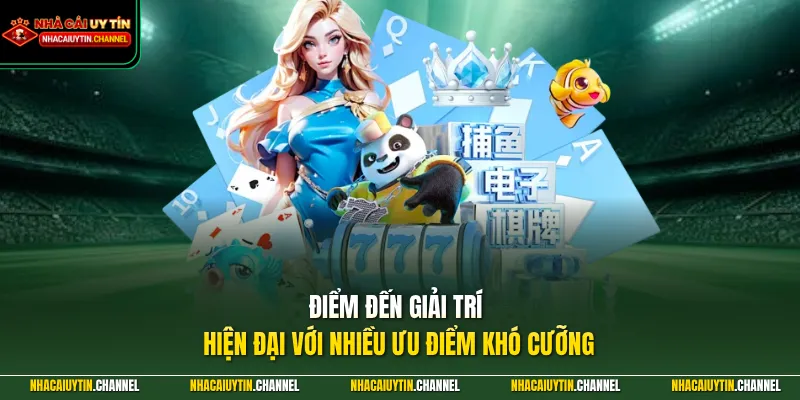 Điểm đến giải trí hiện đại với nhiều ưu điểm khó cưỡng