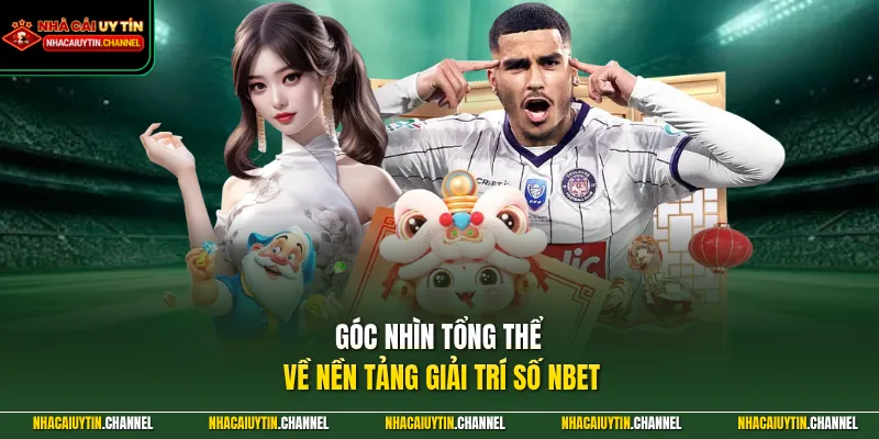 Góc nhìn tổng thể về nền tảng giải trí số NBET