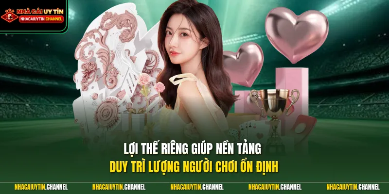 Lợi thế riêng giúp nền tảng duy trì lượng người chơi ổn định